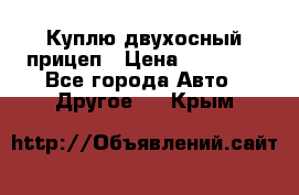 Куплю двухосный прицеп › Цена ­ 35 000 - Все города Авто » Другое   . Крым